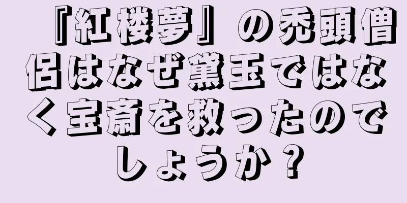 『紅楼夢』の禿頭僧侶はなぜ黛玉ではなく宝斎を救ったのでしょうか？