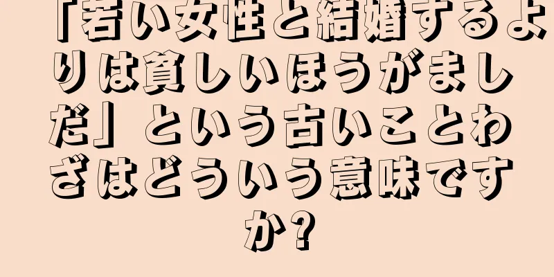「若い女性と結婚するよりは貧しいほうがましだ」という古いことわざはどういう意味ですか?