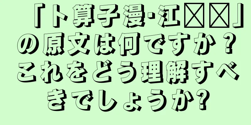 「卜算子漫·江枫严」の原文は何ですか？これをどう理解すべきでしょうか?