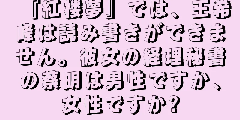 『紅楼夢』では、王希峰は読み書きができません。彼女の経理秘書の蔡明は男性ですか、女性ですか?