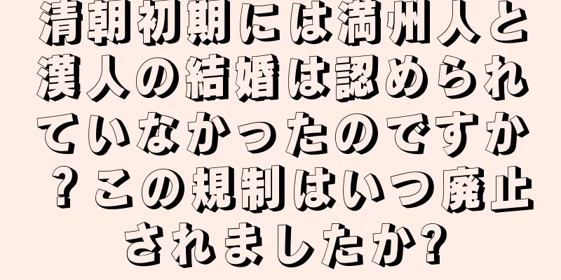 清朝初期には満州人と漢人の結婚は認められていなかったのですか？この規制はいつ廃止されましたか?