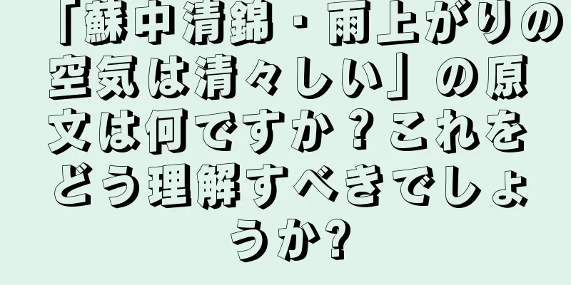 「蘇中清錦・雨上がりの空気は清々しい」の原文は何ですか？これをどう理解すべきでしょうか?
