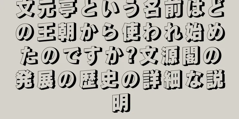文元亭という名前はどの王朝から使われ始めたのですか?文源閣の発展の歴史の詳細な説明