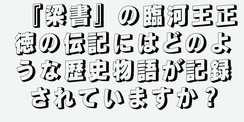 『梁書』の臨河王正徳の伝記にはどのような歴史物語が記録されていますか？