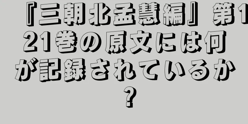 『三朝北孟慧編』第121巻の原文には何が記録されているか？