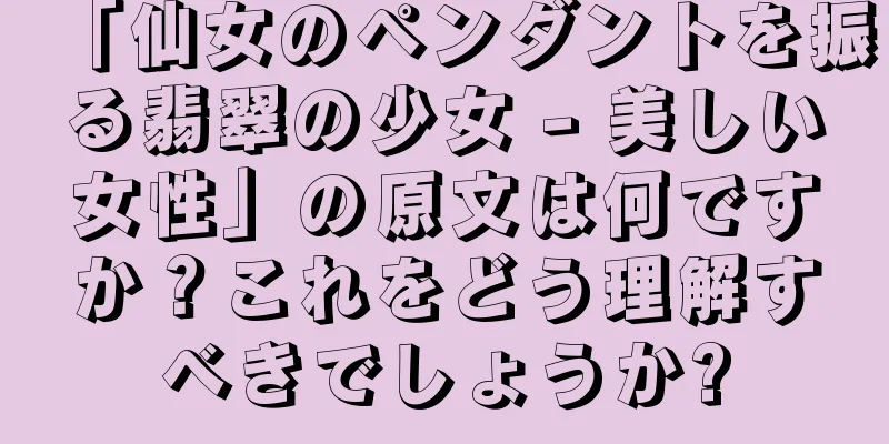 「仙女のペンダントを振る翡翠の少女 - 美しい女性」の原文は何ですか？これをどう理解すべきでしょうか?