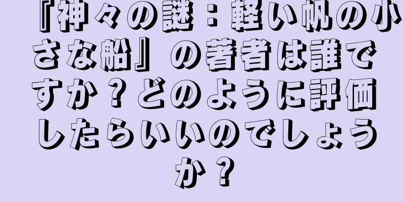 『神々の謎：軽い帆の小さな船』の著者は誰ですか？どのように評価したらいいのでしょうか？