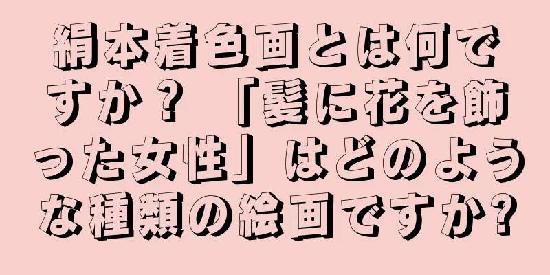 絹本着色画とは何ですか？ 「髪に花を飾った女性」はどのような種類の絵画ですか?