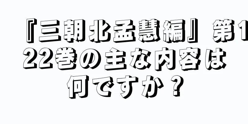 『三朝北孟慧編』第122巻の主な内容は何ですか？