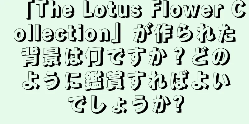 「The Lotus Flower Collection」が作られた背景は何ですか？どのように鑑賞すればよいでしょうか?