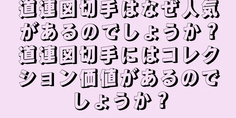 道連図切手はなぜ人気があるのでしょうか？道連図切手にはコレクション価値があるのでしょうか？
