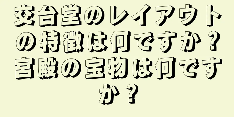 交台堂のレイアウトの特徴は何ですか？宮殿の宝物は何ですか？