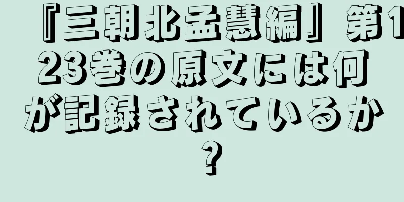 『三朝北孟慧編』第123巻の原文には何が記録されているか？