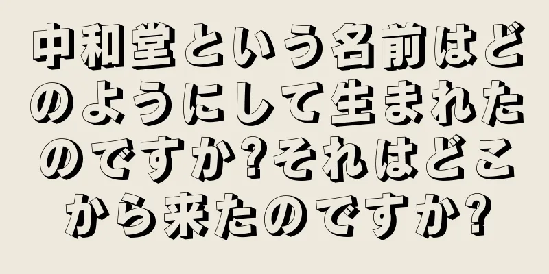 中和堂という名前はどのようにして生まれたのですか?それはどこから来たのですか?