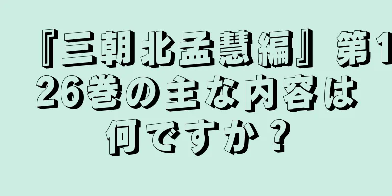 『三朝北孟慧編』第126巻の主な内容は何ですか？