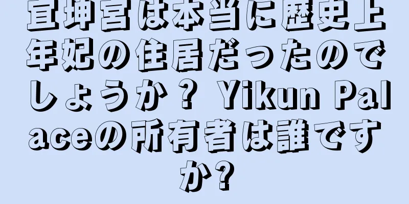 宜坤宮は本当に歴史上年妃の住居だったのでしょうか？ Yikun Palaceの所有者は誰ですか?