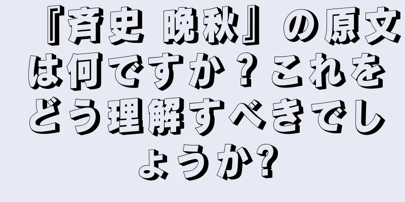 『斉史 晩秋』の原文は何ですか？これをどう理解すべきでしょうか?