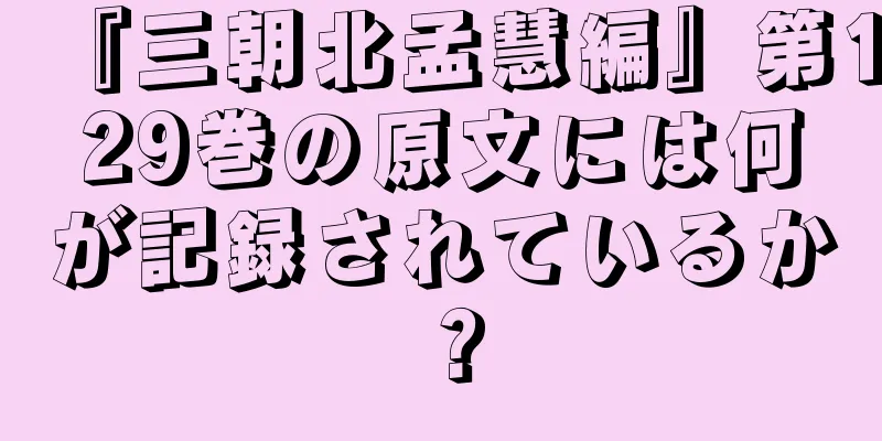 『三朝北孟慧編』第129巻の原文には何が記録されているか？