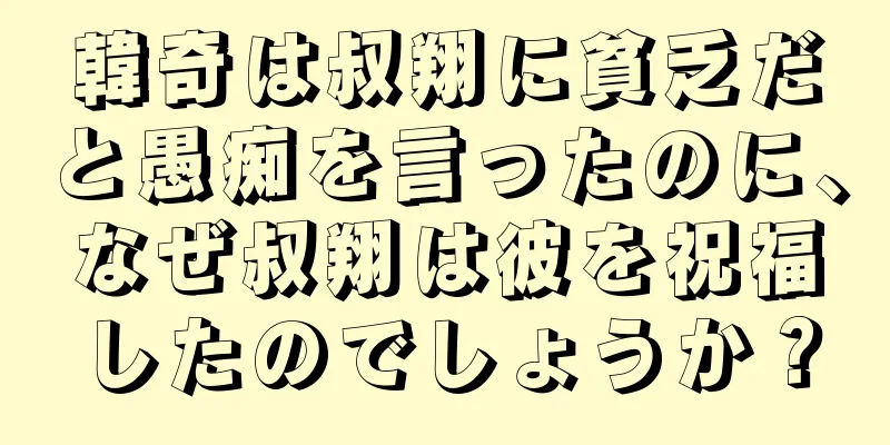 韓奇は叔翔に貧乏だと愚痴を言ったのに、なぜ叔翔は彼を祝福したのでしょうか？