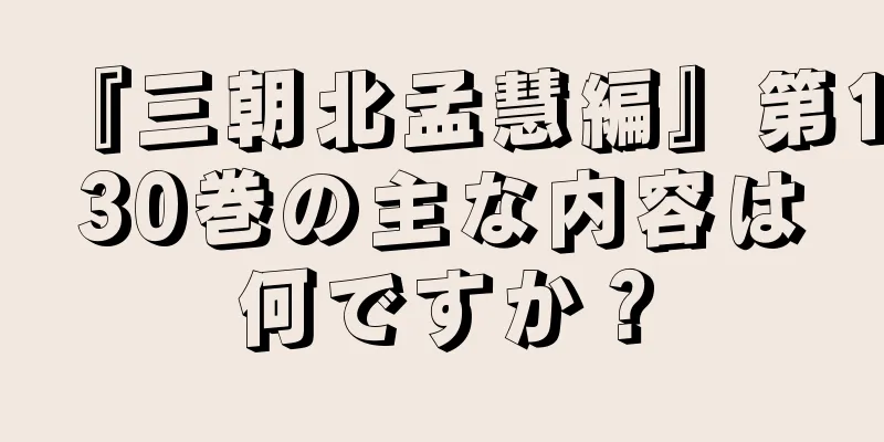 『三朝北孟慧編』第130巻の主な内容は何ですか？