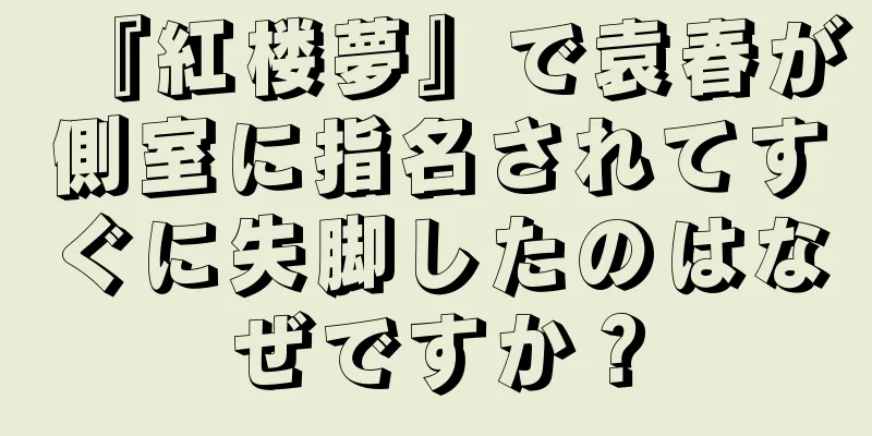 『紅楼夢』で袁春が側室に指名されてすぐに失脚したのはなぜですか？