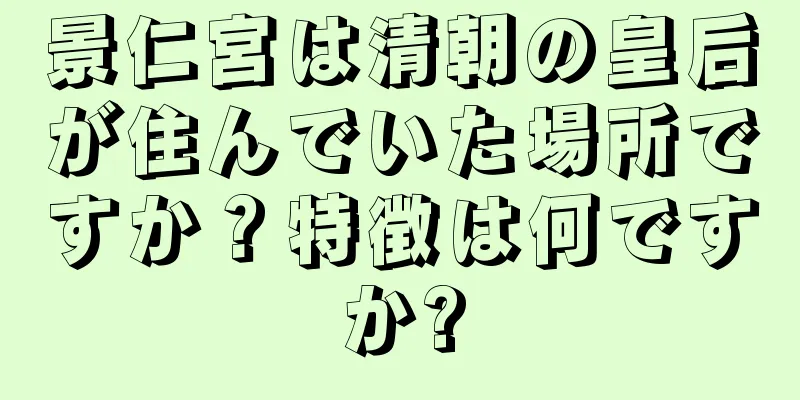 景仁宮は清朝の皇后が住んでいた場所ですか？特徴は何ですか?