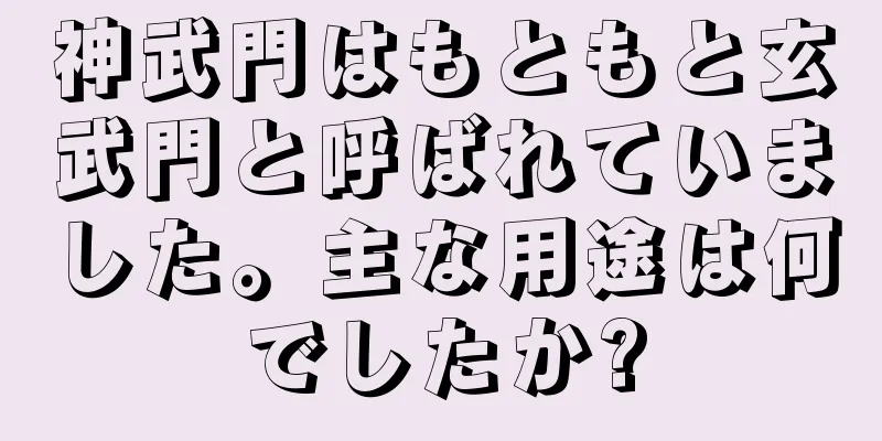 神武門はもともと玄武門と呼ばれていました。主な用途は何でしたか?