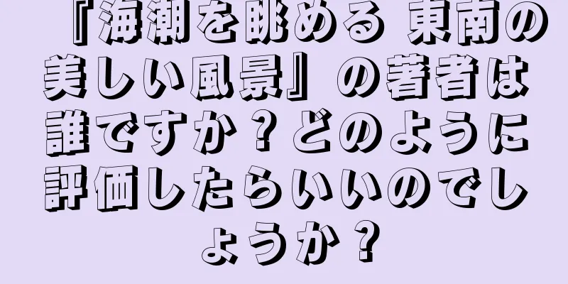 『海潮を眺める 東南の美しい風景』の著者は誰ですか？どのように評価したらいいのでしょうか？