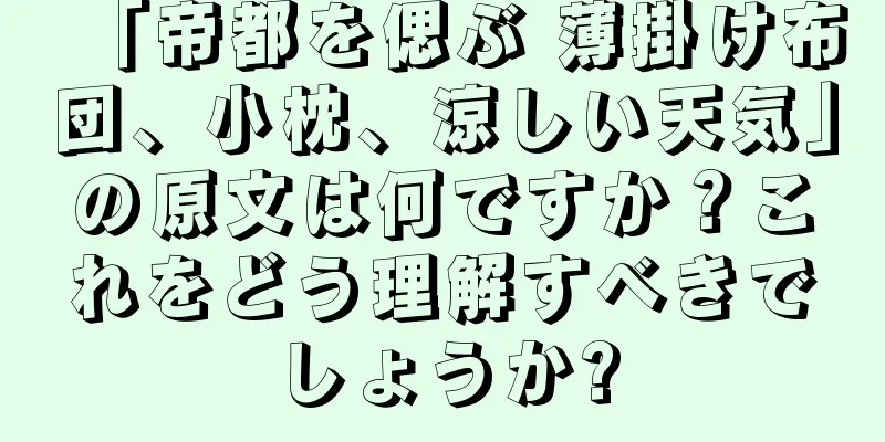 「帝都を偲ぶ 薄掛け布団、小枕、涼しい天気」の原文は何ですか？これをどう理解すべきでしょうか?