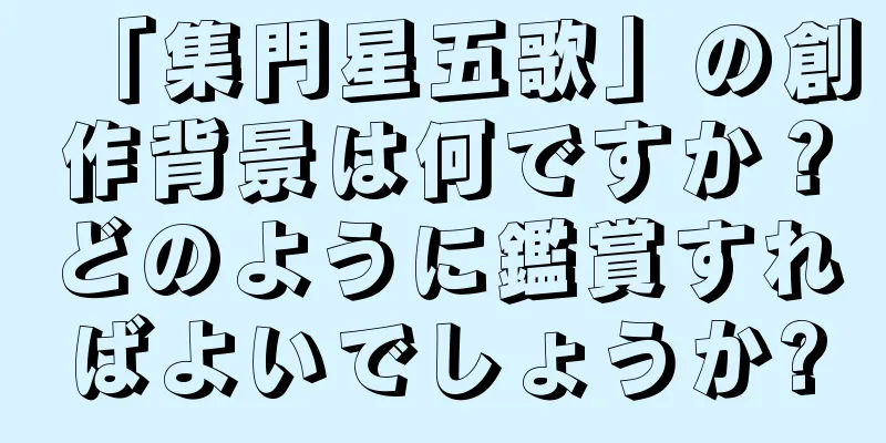 「集門星五歌」の創作背景は何ですか？どのように鑑賞すればよいでしょうか?