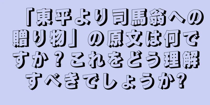 「東平より司馬翁への贈り物」の原文は何ですか？これをどう理解すべきでしょうか?