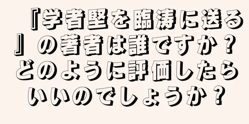 『学者堅を臨涛に送る』の著者は誰ですか？どのように評価したらいいのでしょうか？