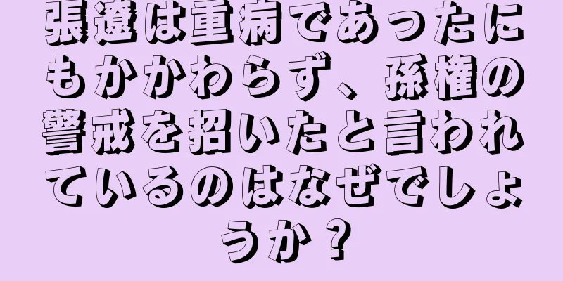 張遼は重病であったにもかかわらず、孫権の警戒を招いたと言われているのはなぜでしょうか？
