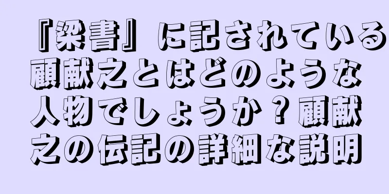 『梁書』に記されている顧献之とはどのような人物でしょうか？顧献之の伝記の詳細な説明