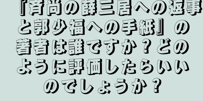 『斉尚の薛三居への返事と郭少福への手紙』の著者は誰ですか？どのように評価したらいいのでしょうか？