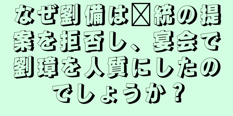 なぜ劉備は龐統の提案を拒否し、宴会で劉璋を人質にしたのでしょうか？