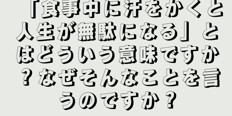 「食事中に汗をかくと人生が無駄になる」とはどういう意味ですか？なぜそんなことを言うのですか？