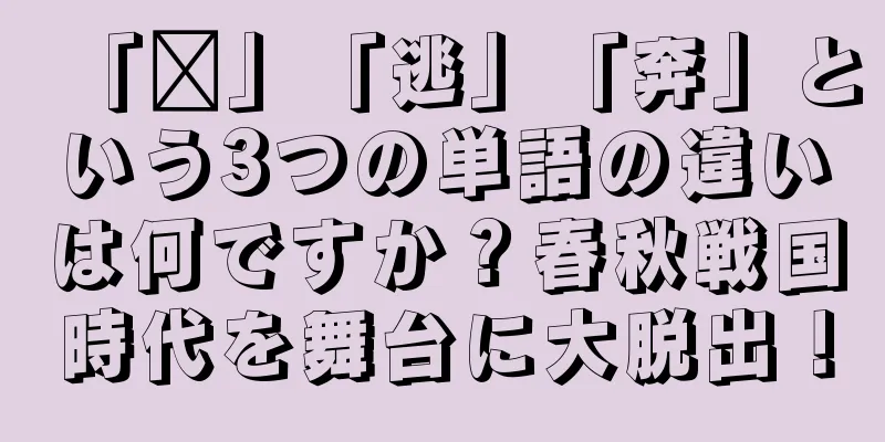 「跑」「逃」「奔」という3つの単語の違いは何ですか？春秋戦国時代を舞台に大脱出！