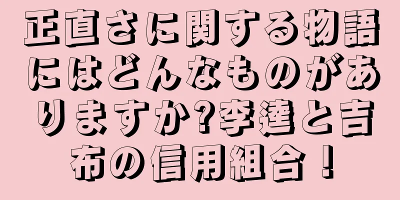 正直さに関する物語にはどんなものがありますか?李逵と吉布の信用組合！