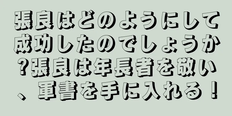 張良はどのようにして成功したのでしょうか?張良は年長者を敬い、軍書を手に入れる！
