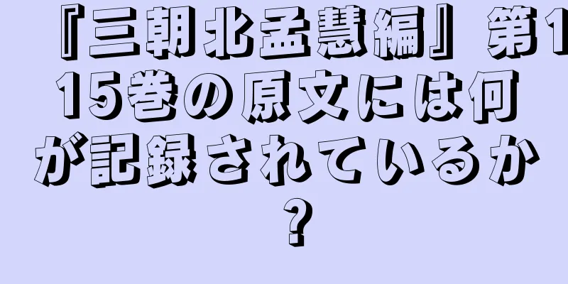 『三朝北孟慧編』第115巻の原文には何が記録されているか？