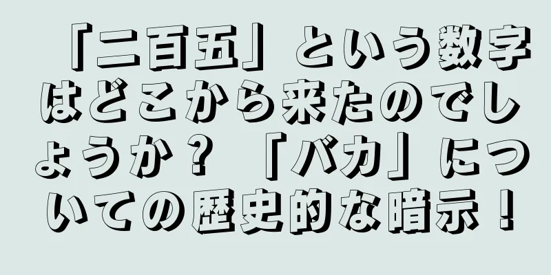「二百五」という数字はどこから来たのでしょうか？ 「バカ」についての歴史的な暗示！