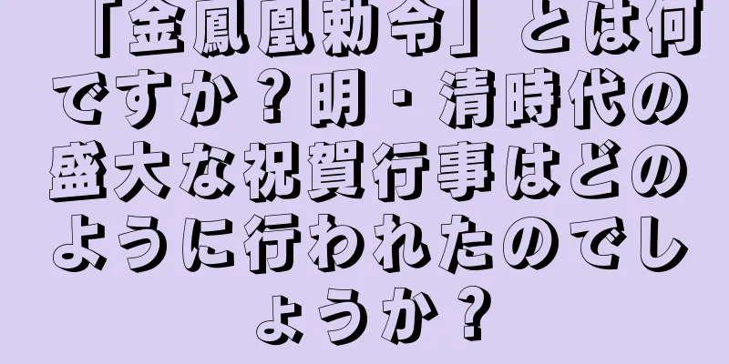 「金鳳凰勅令」とは何ですか？明・清時代の盛大な祝賀行事はどのように行われたのでしょうか？