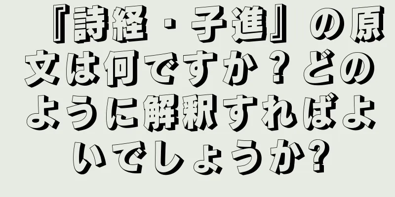 『詩経・子進』の原文は何ですか？どのように解釈すればよいでしょうか?