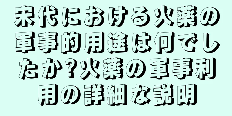 宋代における火薬の軍事的用途は何でしたか?火薬の軍事利用の詳細な説明