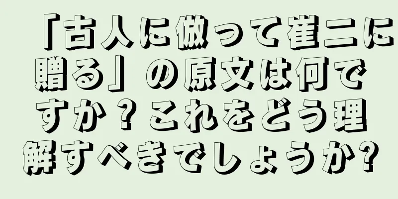 「古人に倣って崔二に贈る」の原文は何ですか？これをどう理解すべきでしょうか?