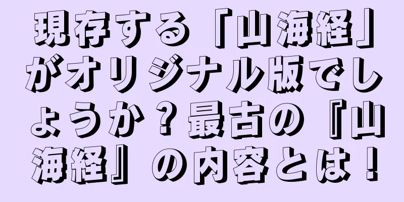 現存する「山海経」がオリジナル版でしょうか？最古の『山海経』の内容とは！