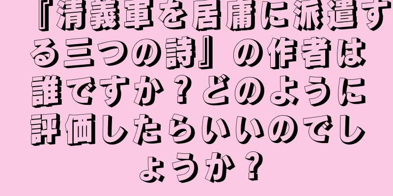 『清義軍を居庸に派遣する三つの詩』の作者は誰ですか？どのように評価したらいいのでしょうか？