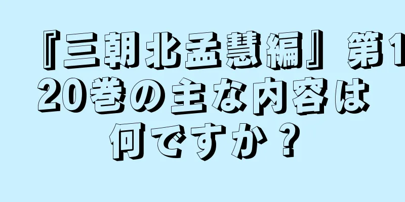 『三朝北孟慧編』第120巻の主な内容は何ですか？