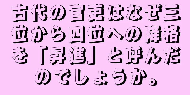 古代の官吏はなぜ三位から四位への降格を「昇進」と呼んだのでしょうか。